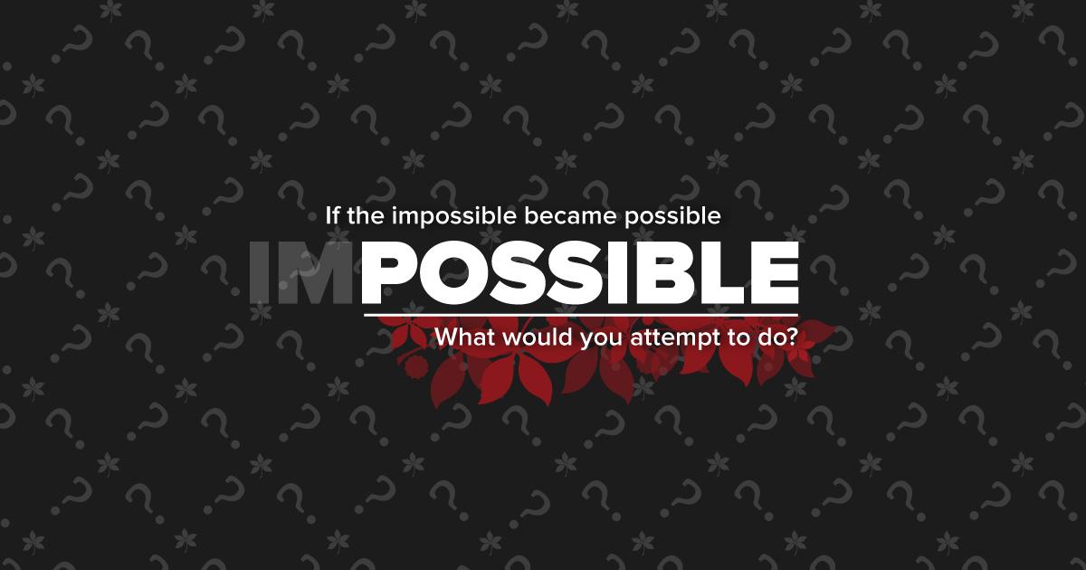 Black background and the words if the impossible became possible what would you attempt to do
